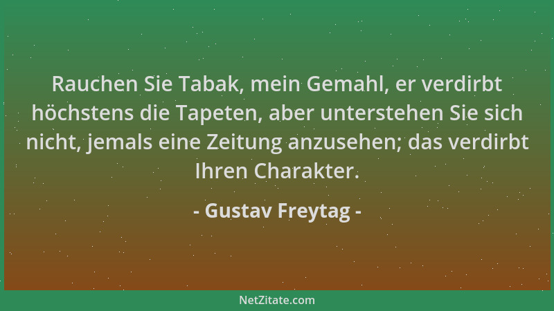 Gustav Freytag - Rauchen Sie Tabak, mein Gemahl, er verdirbt höchstens die Tapeten, aber unterstehen Sie sich nicht, jemals...