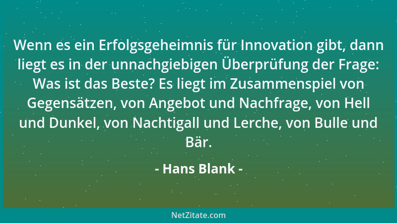 Hans Blank - Wenn es ein Erfolgsgeheimnis für Innovation gibt, dann liegt es in der unnachgiebigen Überprüfung der Frage: W...
