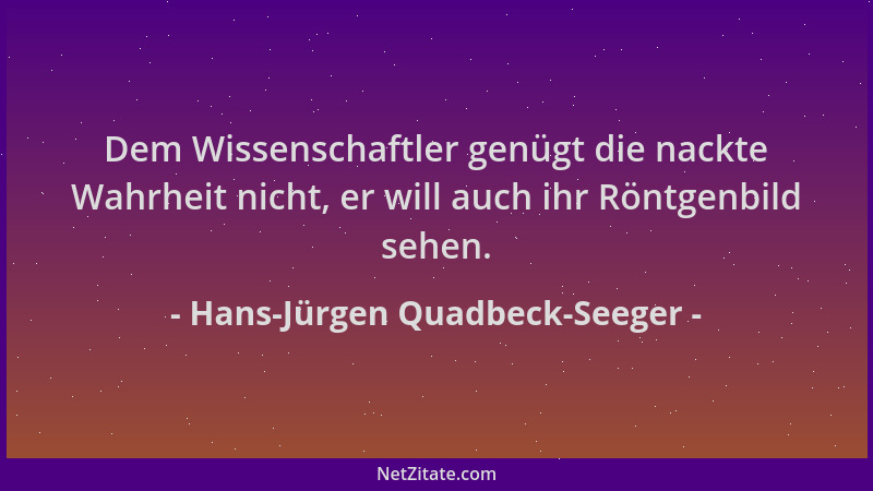 Hans-Jürgen Quadbeck-Seeger - Dem Wissenschaftler genügt die nackte Wahrheit nicht, er will auch ihr Röntgenbild sehen....