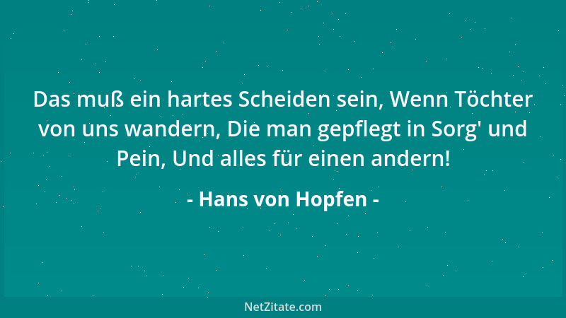Hans von Hopfen - Das muß ein hartes Scheiden sein, Wenn Töchter von uns wandern, Die man gepflegt in Sorg ' und Pein, Und a...
