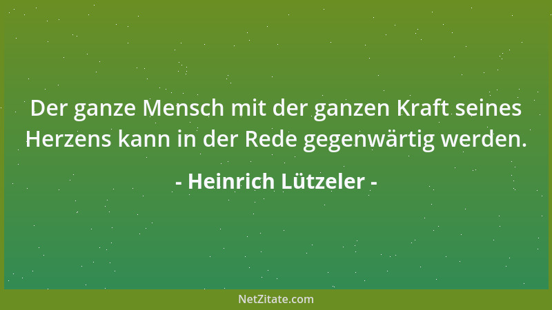 Heinrich Lützeler - Der ganze Mensch mit der ganzen Kraft seines Herzens kann in der Rede gegenwärtig werden....