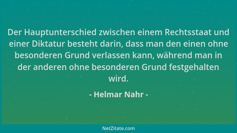 Helmar Nahr - Der Hauptunterschied zwischen einem Rechtsstaat und einer Diktatur besteht darin, dass man den einen ohne bes...