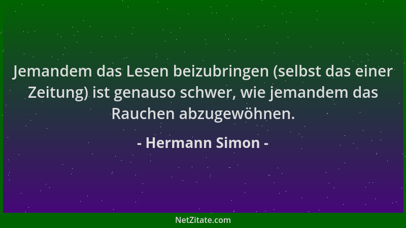 Hermann Simon - Jemandem das Lesen beizubringen (selbst das einer Zeitung) ist genauso schwer, wie jemandem das Rauchen abz...