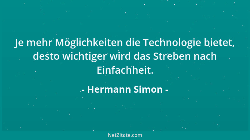 Hermann Simon - Je mehr Möglichkeiten die Technologie bietet, desto wichtiger wird das Streben nach Einfachheit....