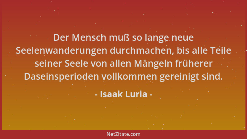 Isaak Luria - Der Mensch muß so lange neue Seelenwanderungen durchmachen, bis alle Teile seiner Seele von allen Mängeln frü...