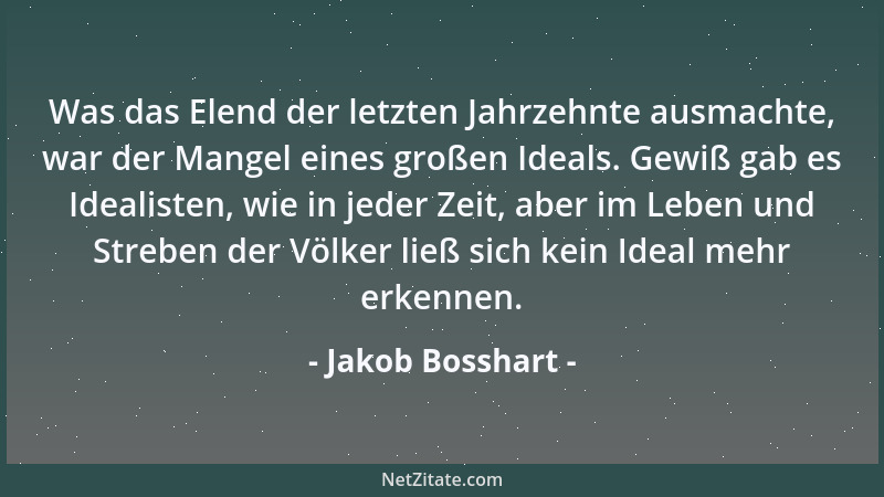 Jakob Bosshart - Was das Elend der letzten Jahrzehnte ausmachte, war der Mangel eines großen Ideals. Gewiß gab es Idealiste...