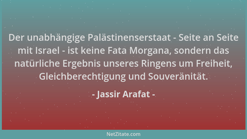 Jassir Arafat - Der unabhängige Palästinenserstaat - Seite an Seite mit Israel - ist keine Fata Morgana, sondern das natürl...