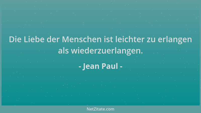 Jean Paul - Die Liebe der Menschen ist leichter zu erlangen als wiederzuerlangen....