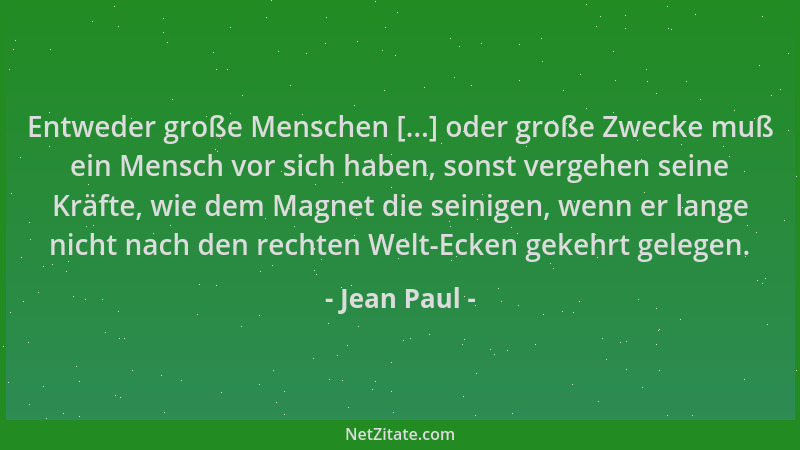 Jean Paul - Entweder große Menschen [...] oder große Zwecke muß ein Mensch vor sich haben, sonst vergehen seine Kräfte, wie...