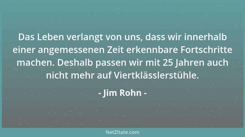 Jim Rohn - Das Leben verlangt von uns, dass wir innerhalb einer angemessenen Zeit erkennbare Fortschritte machen. Deshalb p...
