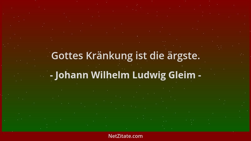 Johann Wilhelm Ludwig Gleim - Gottes Kränkung ist die ärgste....