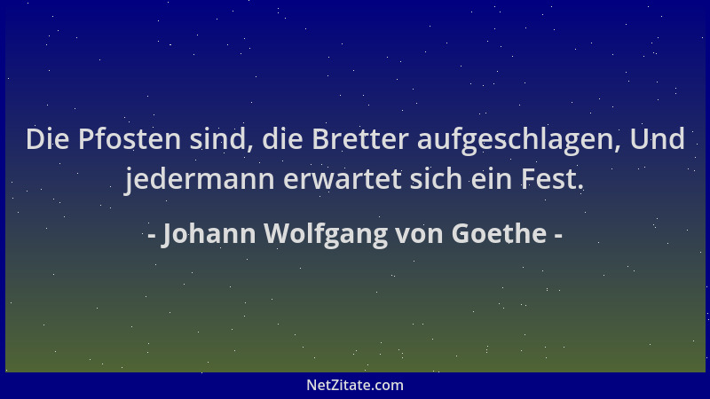 Johann Wolfgang von Goethe - Die Pfosten sind, die Bretter aufgeschlagen, Und jedermann erwartet sich ein Fest....