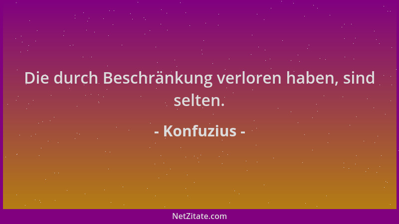 Konfuzius - Die durch Beschränkung verloren haben, sind selten....