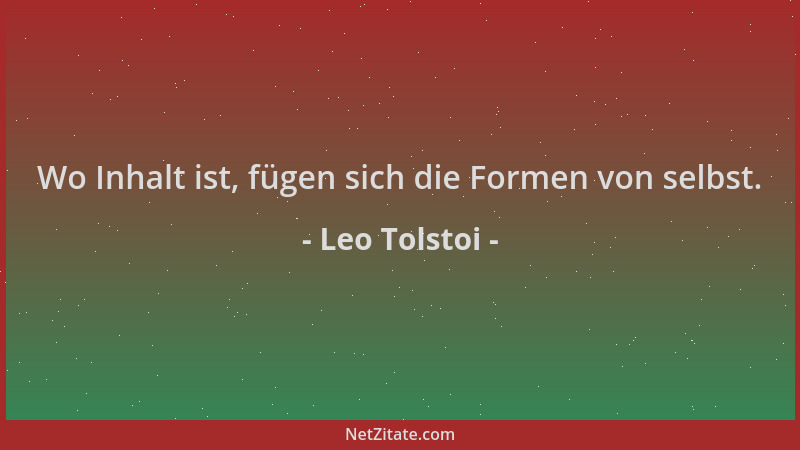 Leo Tolstoi - Wo Inhalt ist, fügen sich die Formen von selbst....