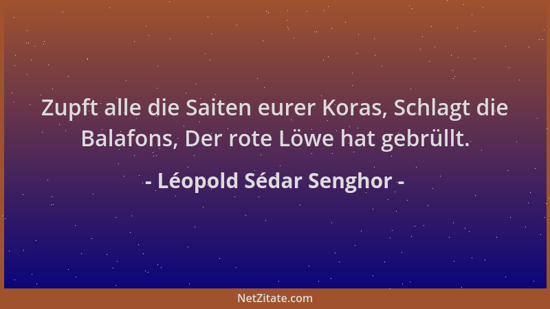 Léopold Sédar Senghor - Zupft alle die Saiten eurer Koras, Schlagt die Balafons, Der rote Löwe hat gebrüllt....