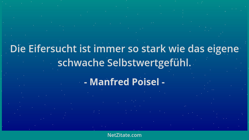 Manfred Poisel - Die Eifersucht ist immer so stark wie das eigene schwache Selbstwertgefühl....