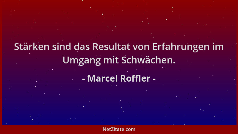 Marcel Roffler - Stärken sind das Resultat von Erfahrungen im Umgang mit Schwächen....