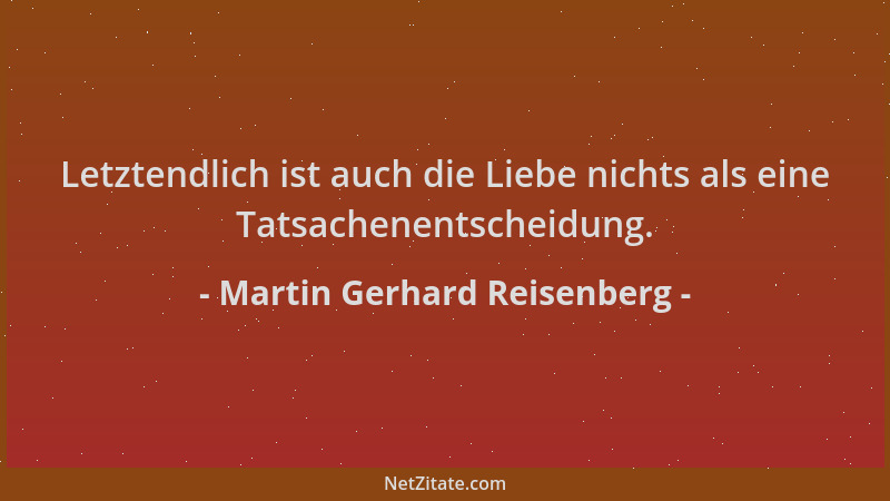 Martin Gerhard Reisenberg - Letztendlich ist auch die Liebe nichts als eine Tatsachenentscheidung....