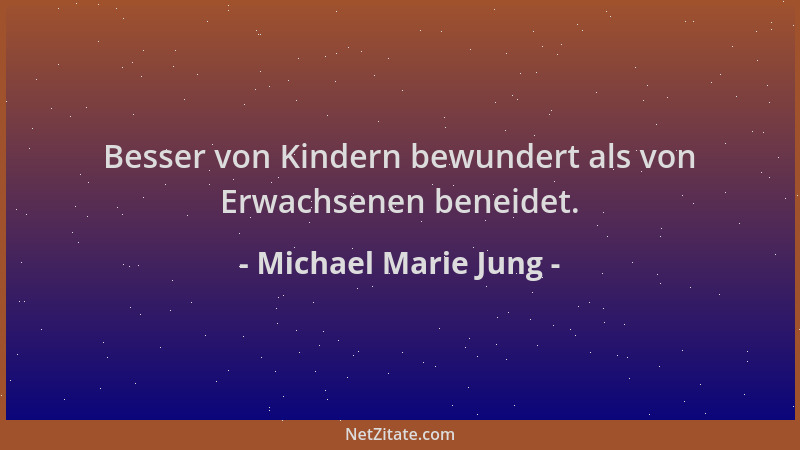 Michael Marie Jung - Besser von Kindern bewundert als von Erwachsenen beneidet....