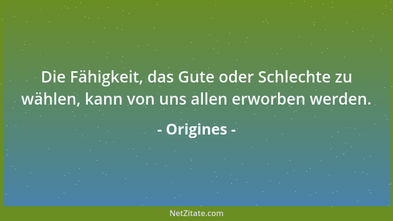 Origines - Die Fähigkeit, das Gute oder Schlechte zu wählen, kann von uns allen erworben werden....