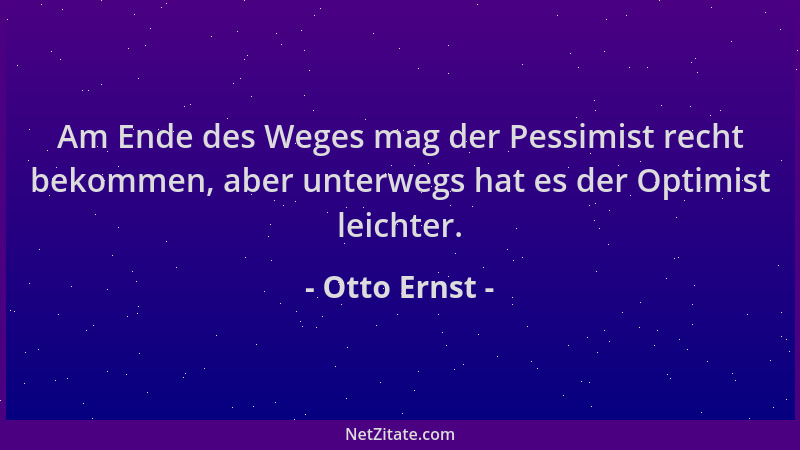 Otto Ernst - Am Ende des Weges mag der Pessimist recht bekommen, aber unterwegs hat es der Optimist leichter....