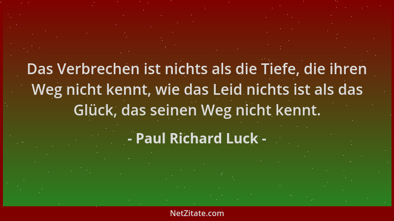 Paul Richard Luck - Das Verbrechen ist nichts als die Tiefe, die ihren Weg nicht kennt, wie das Leid nichts ist als das Glü...