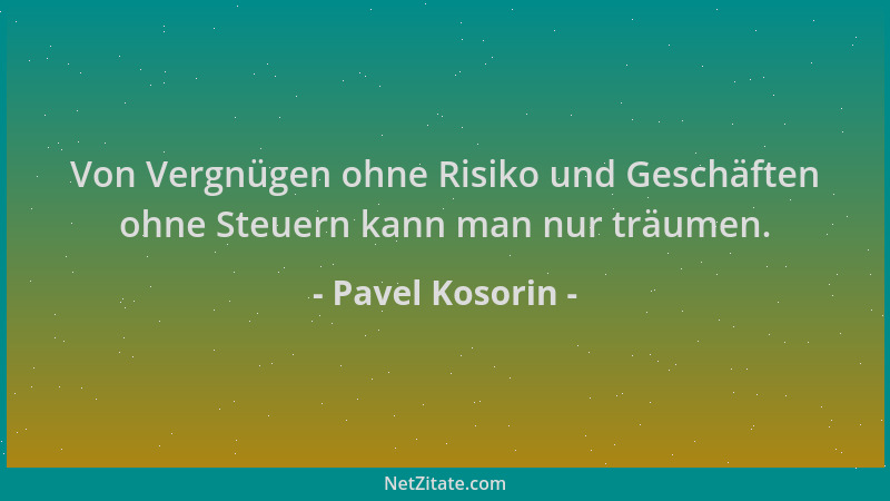 Pavel Kosorin - Von Vergnügen ohne Risiko und Geschäften ohne Steuern kann man nur träumen....