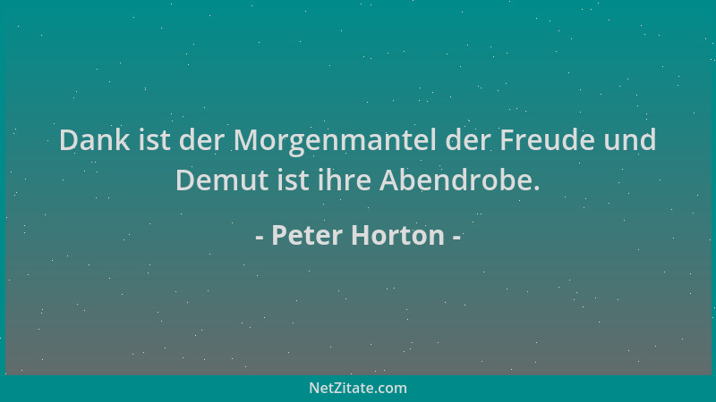 Peter Horton - Dank ist der Morgenmantel der Freude und Demut ist ihre Abendrobe....