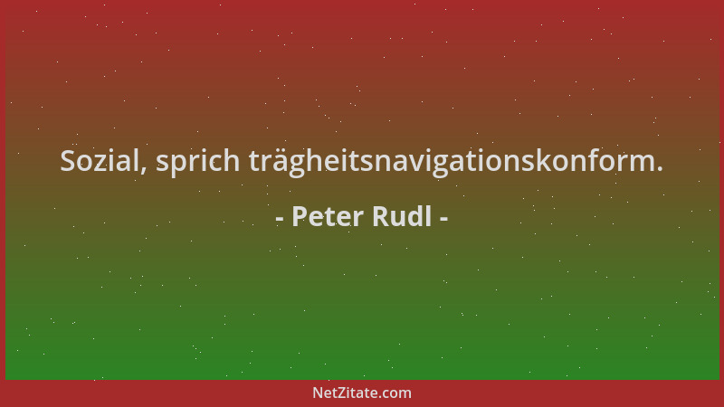 Peter Rudl - Sozial, sprich trägheitsnavigationskonform....