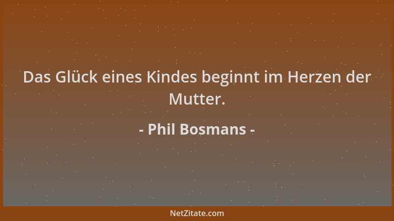 Phil Bosmans - Das Glück eines Kindes beginnt im Herzen der Mutter....