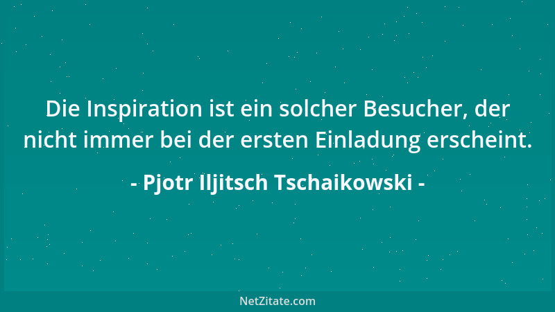Pjotr Iljitsch Tschaikowski - Die Inspiration ist ein solcher Besucher, der nicht immer bei der ersten Einladung erscheint....