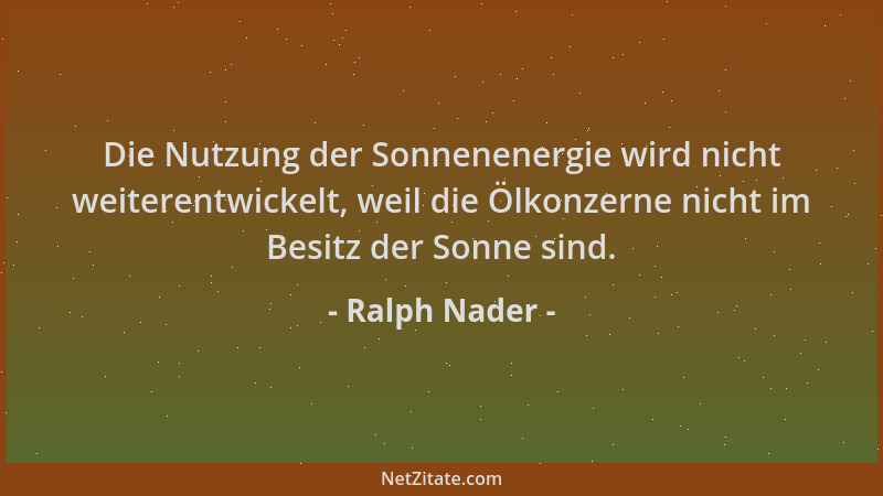Ralph Nader - Die Nutzung der Sonnenenergie wird nicht weiterentwickelt, weil die Ölkonzerne nicht im Besitz der Sonne sind...