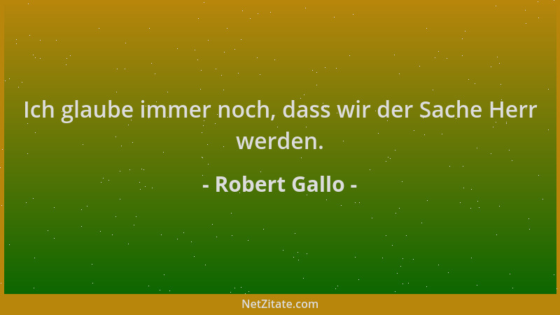 Robert Gallo - Ich glaube immer noch, dass wir der Sache Herr werden....