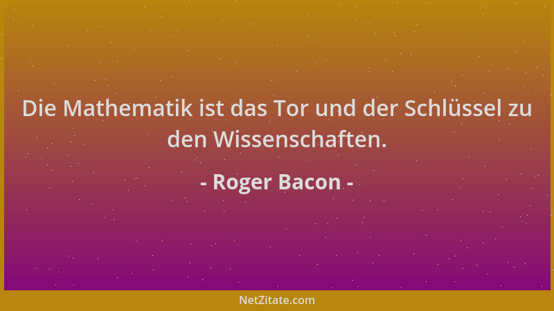 Roger Bacon - Die Mathematik ist das Tor und der Schlüssel zu den Wissenschaften....