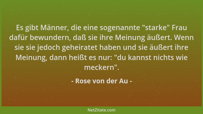 Rose von der Au - Es gibt Männer, die eine sogenannte  "starke " Frau dafür bewundern, daß sie ihre Meinung äußert. Wenn sie...
