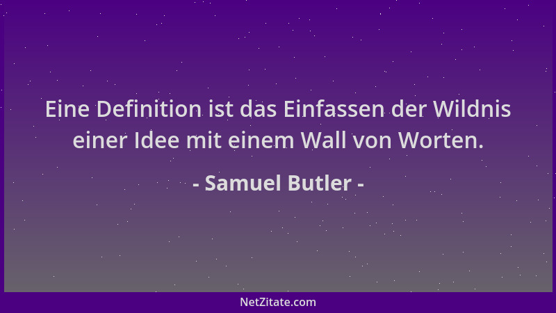 Samuel Butler - Eine Definition ist das Einfassen der Wildnis einer Idee mit einem Wall von Worten....