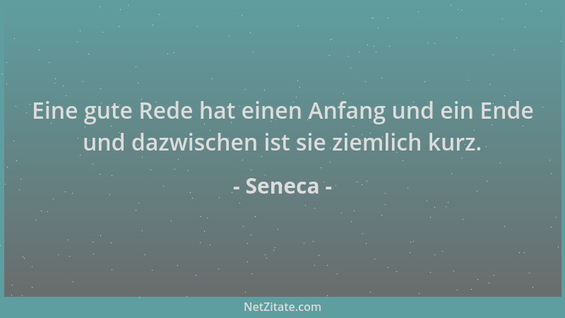 Seneca - Eine gute Rede hat einen Anfang und ein Ende und dazwischen ist sie ziemlich kurz....
