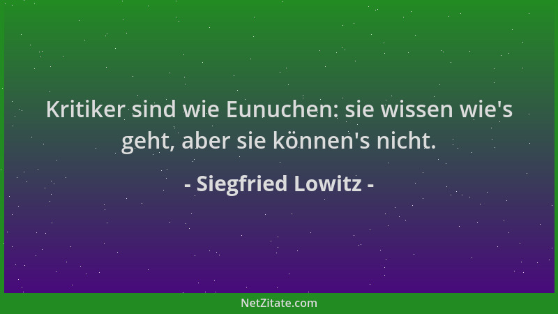 Siegfried Lowitz - Kritiker sind wie Eunuchen: sie wissen wie 's geht, aber sie können 's nicht....