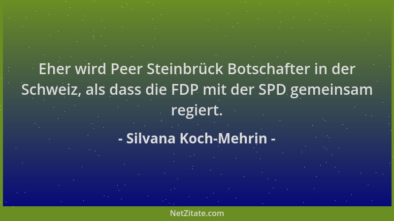 Silvana Koch-Mehrin - Eher wird Peer Steinbrück Botschafter in der Schweiz, als dass die FDP mit der SPD gemeinsam regiert....
