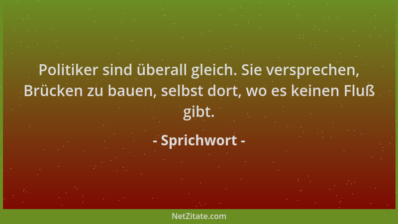 Sprichwort - Politiker sind überall gleich. Sie versprechen, Brücken zu bauen, selbst dort, wo es keinen Fluß gibt....