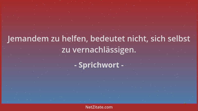 Sprichwort - Jemandem zu helfen, bedeutet nicht, sich selbst zu vernachlässigen....