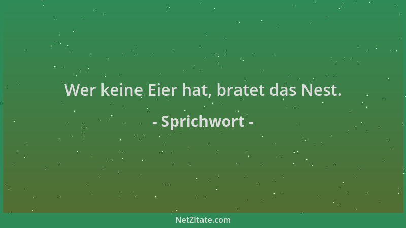 Sprichwort - Wer keine Eier hat, bratet das Nest....
