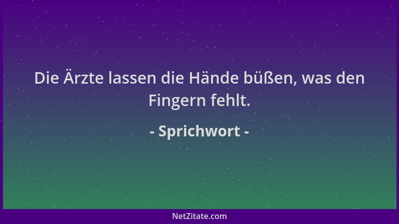 Sprichwort - Die Ärzte lassen die Hände büßen, was den Fingern fehlt....