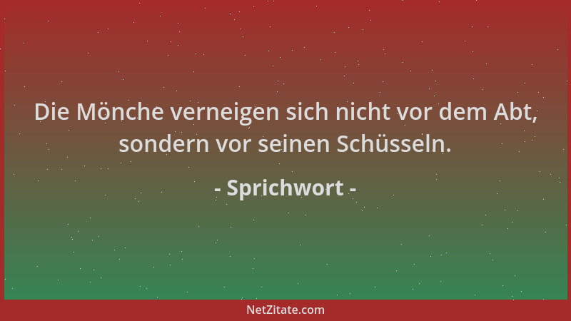 Sprichwort - Die Mönche verneigen sich nicht vor dem Abt, sondern vor seinen Schüsseln....