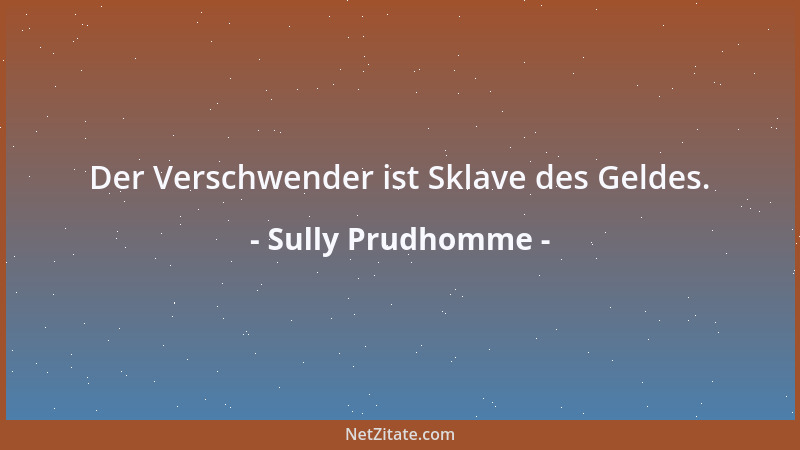 Sully Prudhomme - Der Verschwender ist Sklave des Geldes....