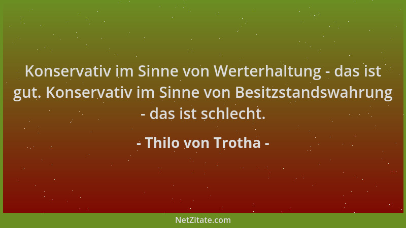 Thilo von Trotha - Konservativ im Sinne von Werterhaltung - das ist gut. Konservativ im Sinne von Besitzstandswahrung - das...
