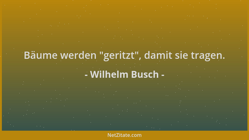 Wilhelm Busch - Bäume werden  "geritzt ", damit sie tragen....