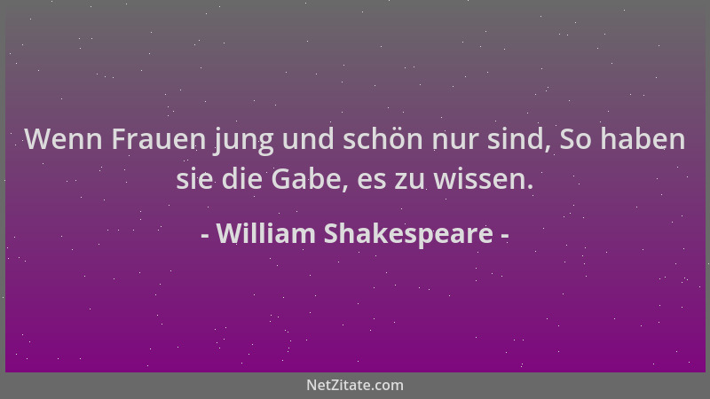 William Shakespeare - Wenn Frauen jung und schön nur sind, So haben sie die Gabe, es zu wissen....