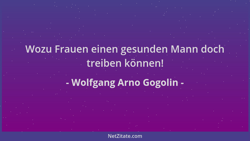 Wolfgang Arno Gogolin - Wozu Frauen einen gesunden Mann doch treiben können!...