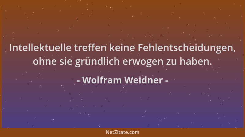 Wolfram Weidner - Intellektuelle treffen keine Fehlentscheidungen, ohne sie gründlich erwogen zu haben....